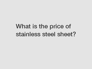 What is the price of stainless steel sheet?