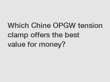 Which Chine OPGW tension clamp offers the best value for money?