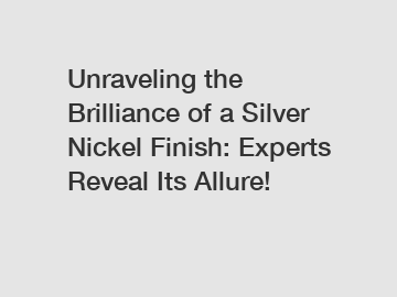 Unraveling the Brilliance of a Silver Nickel Finish: Experts Reveal Its Allure!