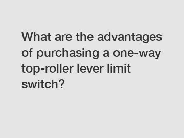 What are the advantages of purchasing a one-way top-roller lever limit switch?