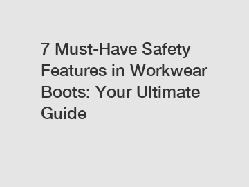 7 Must-Have Safety Features in Workwear Boots: Your Ultimate Guide