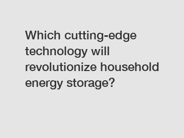 Which cutting-edge technology will revolutionize household energy storage?