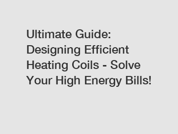 Ultimate Guide: Designing Efficient Heating Coils - Solve Your High Energy Bills!