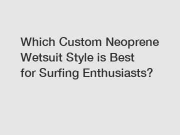 Which Custom Neoprene Wetsuit Style is Best for Surfing Enthusiasts?