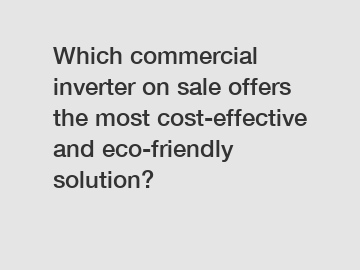 Which commercial inverter on sale offers the most cost-effective and eco-friendly solution?