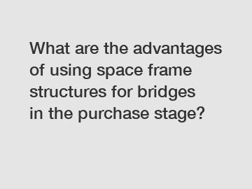 What are the advantages of using space frame structures for bridges in the purchase stage?