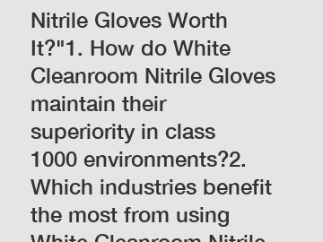 Are White Cleanroom Nitrile Gloves Worth It?