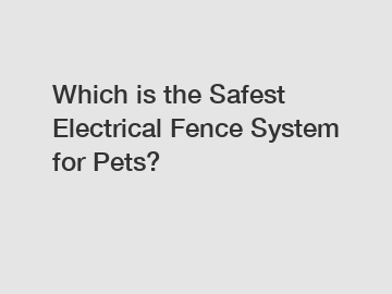 Which is the Safest Electrical Fence System for Pets?