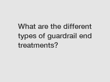 What are the different types of guardrail end treatments?