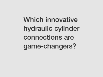 Which innovative hydraulic cylinder connections are game-changers?