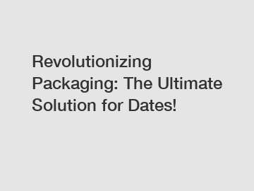 Revolutionizing Packaging: The Ultimate Solution for Dates!