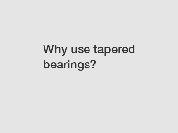 Why use tapered bearings?