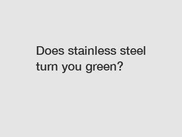 Does stainless steel turn you green?