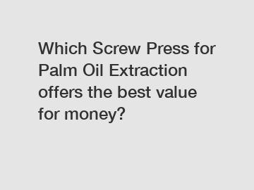 Which Screw Press for Palm Oil Extraction offers the best value for money?