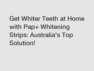 Get Whiter Teeth at Home with Pap+ Whitening Strips: Australia's Top Solution!