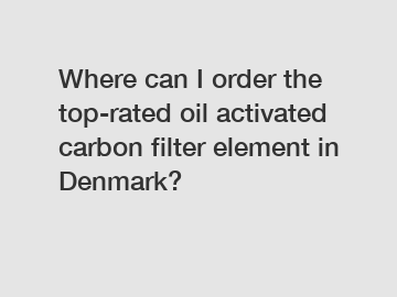Where can I order the top-rated oil activated carbon filter element in Denmark?