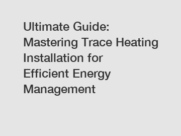 Ultimate Guide: Mastering Trace Heating Installation for Efficient Energy Management