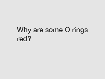 Why are some O rings red?