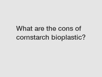 What are the cons of cornstarch bioplastic?