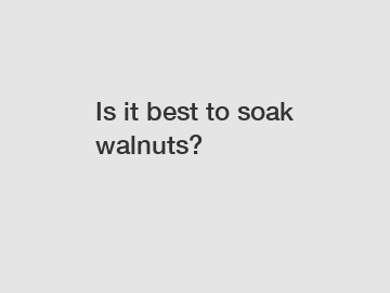Is it best to soak walnuts?
