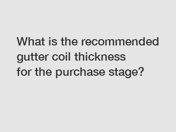 What is the recommended gutter coil thickness for the purchase stage?