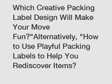 Which Creative Packing Label Design Will Make Your Move Fun?