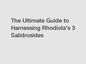 The Ultimate Guide to Harnessing Rhodiola's 3 Salidrosides