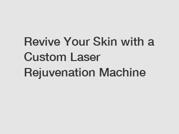 Revive Your Skin with a Custom Laser Rejuvenation Machine