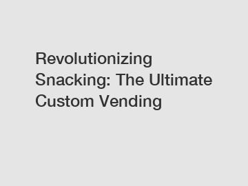 Revolutionizing Snacking: The Ultimate Custom Vending