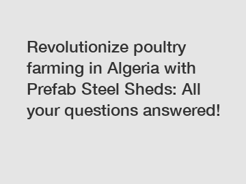 Revolutionize poultry farming in Algeria with Prefab Steel Sheds: All your questions answered!