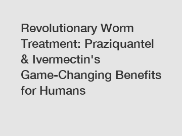 Revolutionary Worm Treatment: Praziquantel & Ivermectin's Game-Changing Benefits for Humans