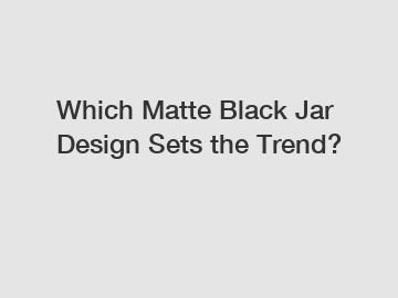 Which Matte Black Jar Design Sets the Trend?