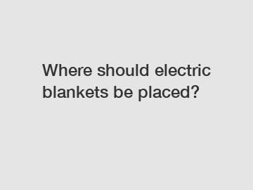 Where should electric blankets be placed?
