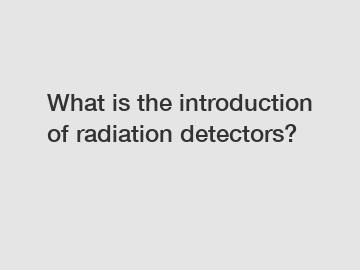 What is the introduction of radiation detectors?