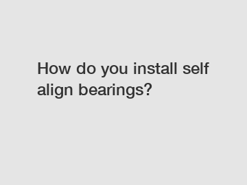 How do you install self align bearings?