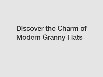 Discover the Charm of Modern Granny Flats