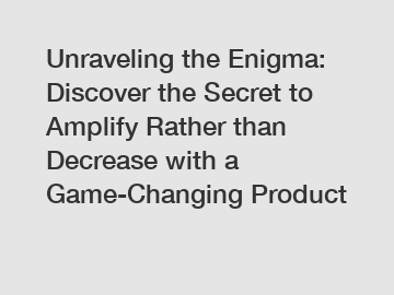 Unraveling the Enigma: Discover the Secret to Amplify Rather than Decrease with a Game-Changing Product