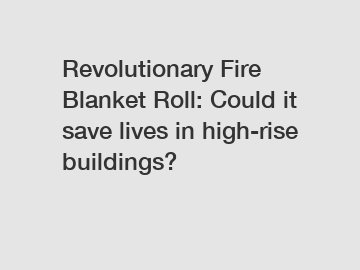 Revolutionary Fire Blanket Roll: Could it save lives in high-rise buildings?