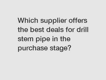 Which supplier offers the best deals for drill stem pipe in the purchase stage?