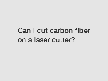 Can I cut carbon fiber on a laser cutter?
