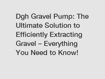 Dgh Gravel Pump: The Ultimate Solution to Efficiently Extracting Gravel – Everything You Need to Know!