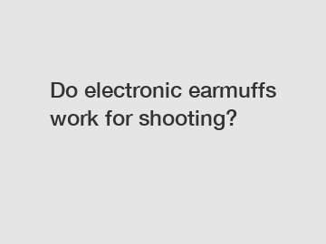 Do electronic earmuffs work for shooting?