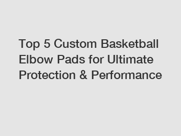 Top 5 Custom Basketball Elbow Pads for Ultimate Protection & Performance