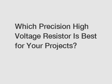 Which Precision High Voltage Resistor Is Best for Your Projects?