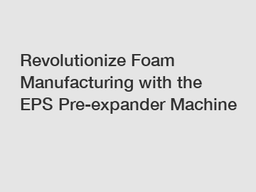 Revolutionize Foam Manufacturing with the EPS Pre-expander Machine