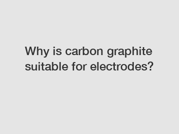 Why is carbon graphite suitable for electrodes?