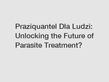 Praziquantel Dla Ludzi: Unlocking the Future of Parasite Treatment?