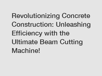 Revolutionizing Concrete Construction: Unleashing Efficiency with the Ultimate Beam Cutting Machine!
