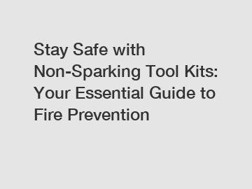 Stay Safe with Non-Sparking Tool Kits: Your Essential Guide to Fire Prevention