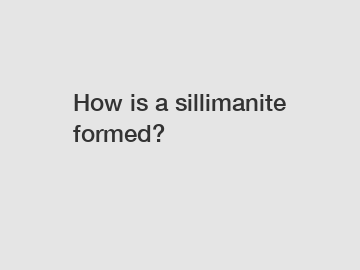 How is a sillimanite formed?